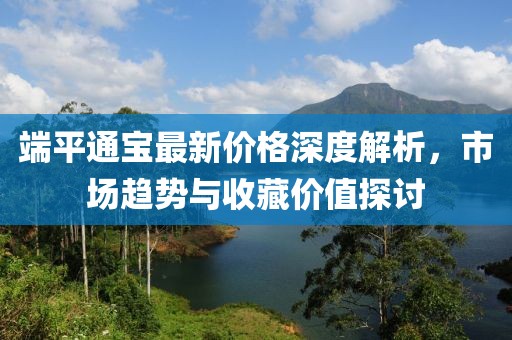 端平通宝最新价格深度解析，市场趋势与收藏价值探讨