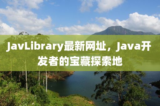 JavLibrary最新网址，Java开发者的宝藏探索地