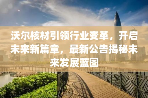 沃尔核材引领行业变革，开启未来新篇章，最新公告揭秘未来发展蓝图