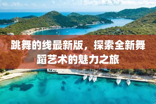 跳舞的线最新版，探索全新舞蹈艺术的魅力之旅