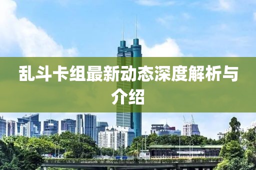 乱斗卡组最新动态深度解析与介绍