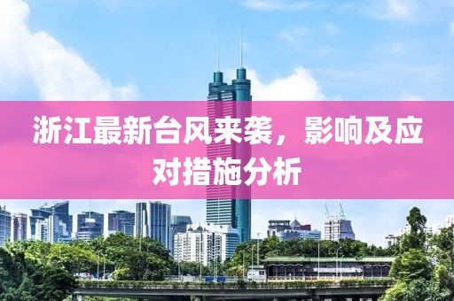 浙江最新台风来袭，影响及应对措施分析