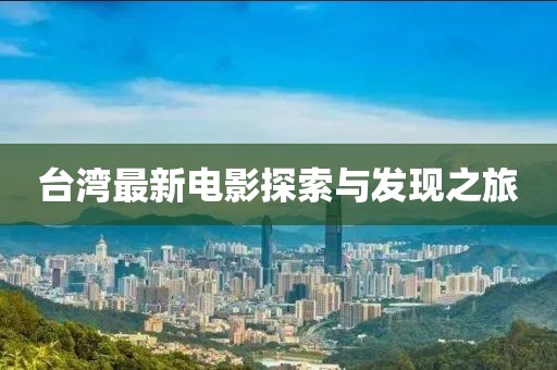 台湾最新电影探索与发现之旅