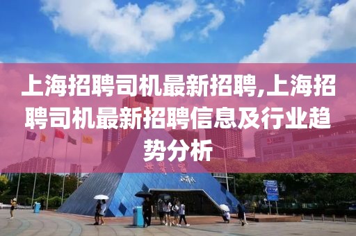 上海招聘司机最新招聘,上海招聘司机最新招聘信息及行业趋势分析