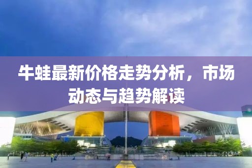 牛蛙最新价格走势分析，市场动态与趋势解读