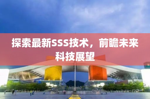 探索最新SSS技术，前瞻未来科技展望