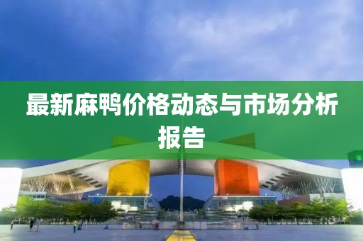 最新麻鸭价格动态与市场分析报告