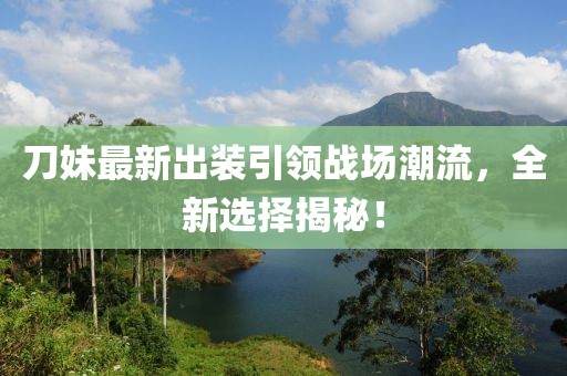 刀妹最新出装引领战场潮流，全新选择揭秘！