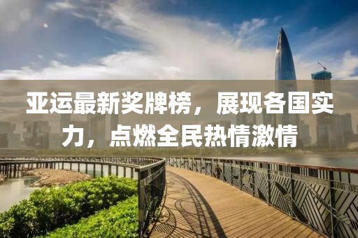 亚运最新奖牌榜，展现各国实力，点燃全民热情激情