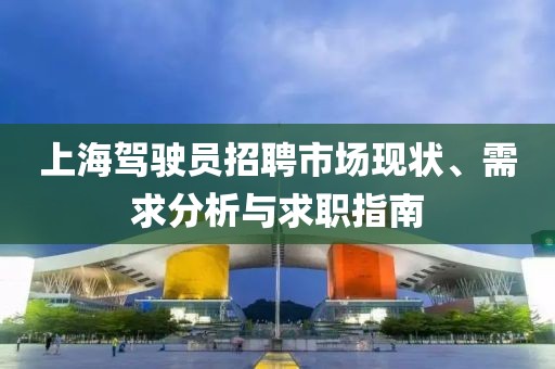 上海驾驶员招聘市场现状、需求分析与求职指南