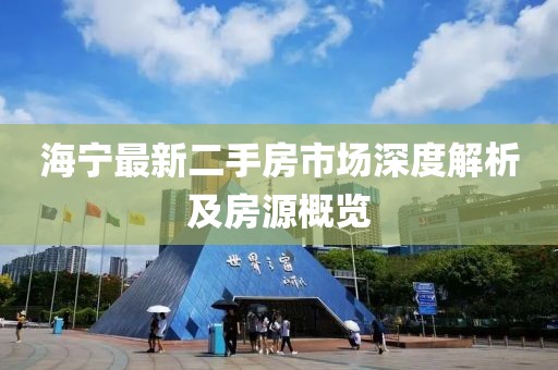 海宁最新二手房市场深度解析及房源概览