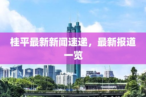 桂平最新新闻速递，最新报道一览