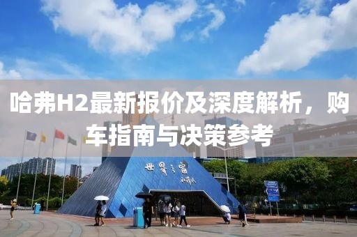 哈弗H2最新报价及深度解析，购车指南与决策参考