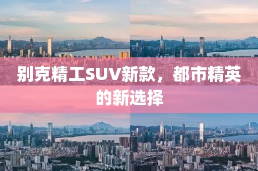 别克精工SUV新款，都市精英的新选择