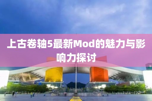 上古卷轴5最新Mod的魅力与影响力探讨