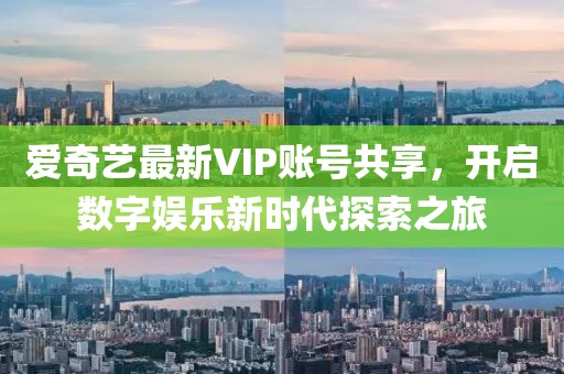 爱奇艺最新VIP账号共享，开启数字娱乐新时代探索之旅