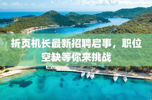 折页机长最新招聘启事，职位空缺等你来挑战