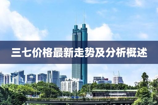 三七价格最新走势及分析概述