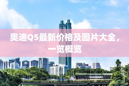 奥迪Q5最新价格及图片大全，一览概览