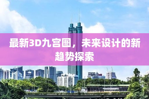 最新3D九宫图，未来设计的新趋势探索