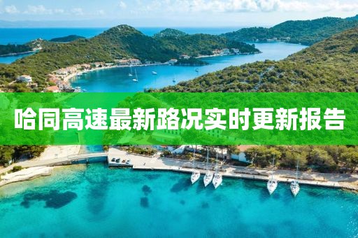 哈同高速最新路况实时更新报告