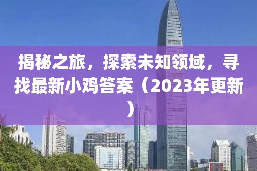 揭秘之旅，探索未知领域，寻找最新小鸡答案（2023年更新）