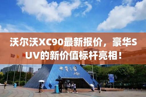 沃尔沃XC90最新报价，豪华SUV的新价值标杆亮相！