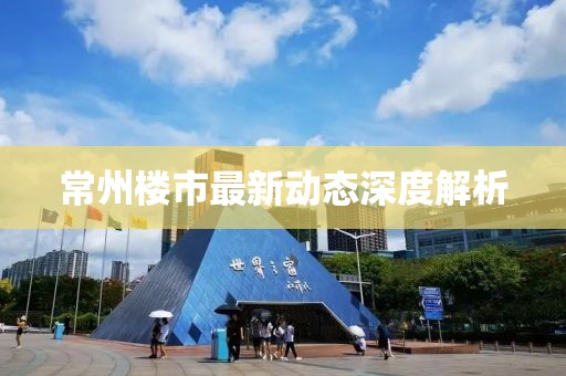 常州楼市最新动态深度解析