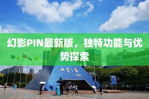 幻影PIN最新版，独特功能与优势探索