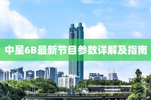 中星6B最新节目参数详解及指南