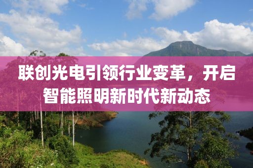 联创光电引领行业变革，开启智能照明新时代新动态