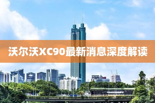 沃尔沃XC90最新消息深度解读