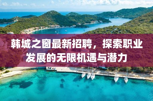 韩城之窗最新招聘，探索职业发展的无限机遇与潜力