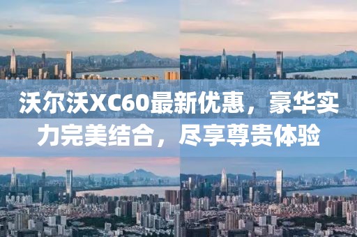 沃尔沃XC60最新优惠，豪华实力完美结合，尽享尊贵体验