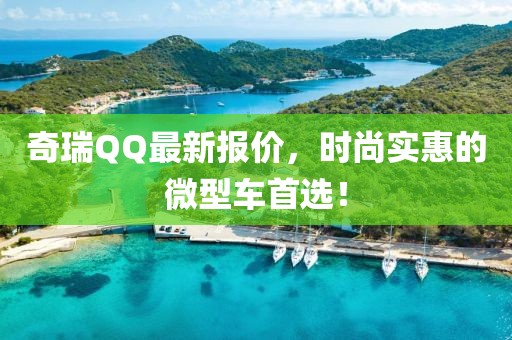 奇瑞QQ最新报价，时尚实惠的微型车首选！