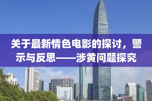 关于最新情色电影的探讨，警示与反思——涉黄问题探究