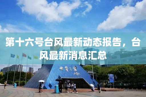 第十六号台风最新动态报告，台风最新消息汇总