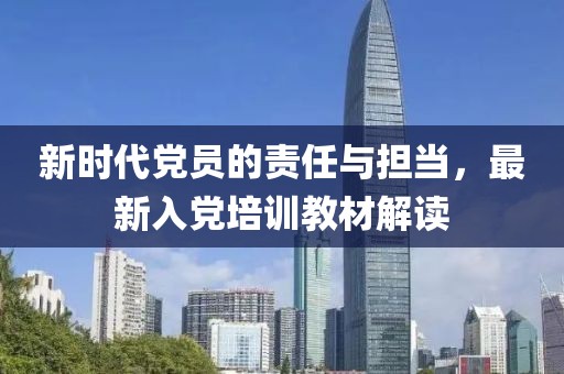 新时代党员的责任与担当，最新入党培训教材解读