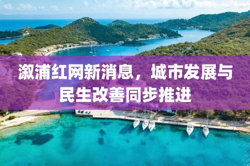 溆浦红网新消息，城市发展与民生改善同步推进