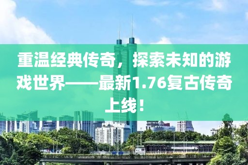 重温经典传奇，探索未知的游戏世界——最新1.76复古传奇上线！