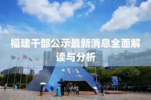 福建干部公示最新消息全面解读与分析