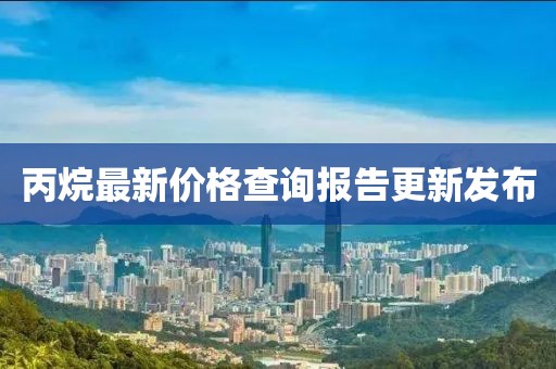 丙烷最新价格查询报告更新发布