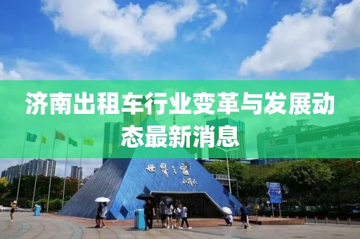 济南出租车行业变革与发展动态最新消息