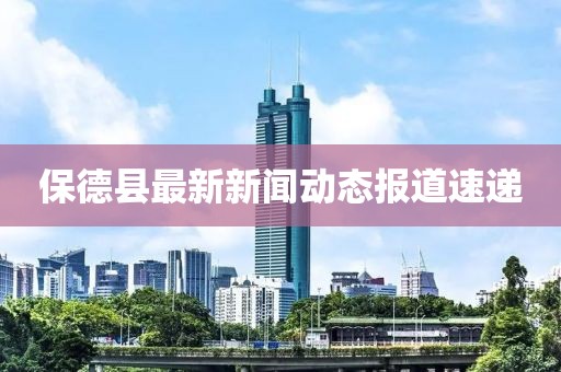 保德县最新新闻动态报道速递