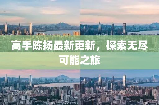 高手陈扬最新更新，探索无尽可能之旅