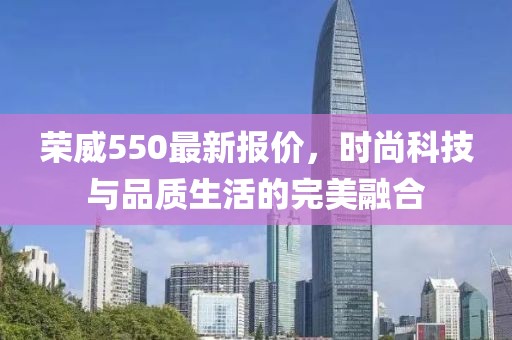 荣威550最新报价，时尚科技与品质生活的完美融合