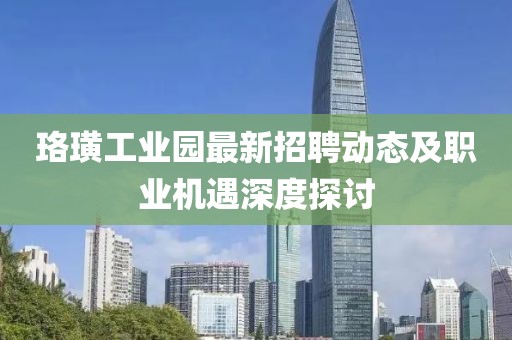 珞璜工业园最新招聘动态及职业机遇深度探讨