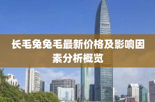 长毛兔兔毛最新价格及影响因素分析概览