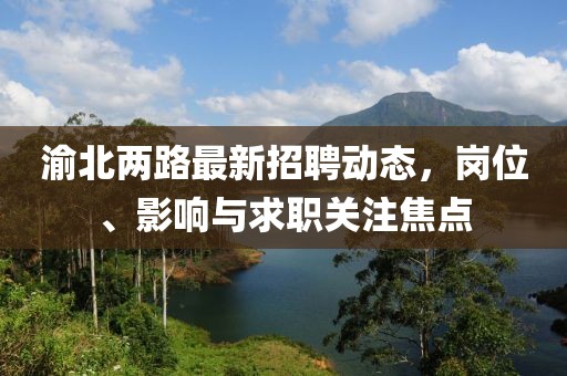 渝北两路最新招聘动态，岗位、影响与求职关注焦点