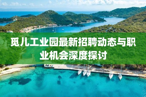 觅儿工业园最新招聘动态与职业机会深度探讨